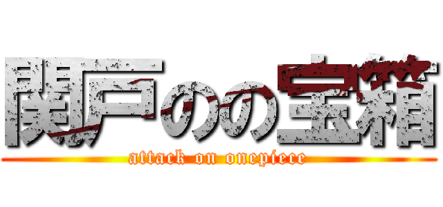 関戸のの宝箱 (attack on onepiece)