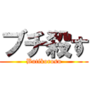 ブチ殺す (Butikorosu)