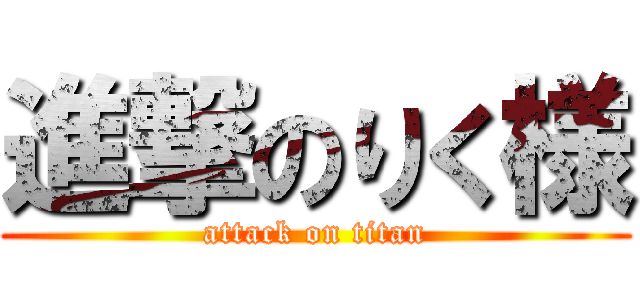 進撃のりく様 (attack on titan)