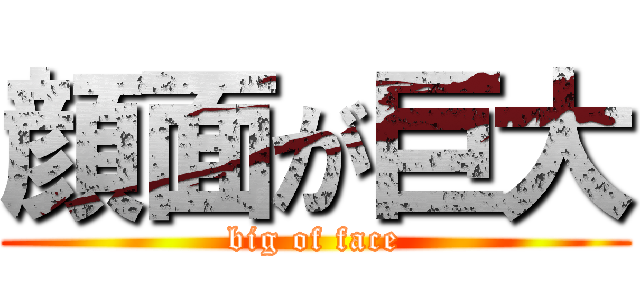 顔面が巨大 (big of face)