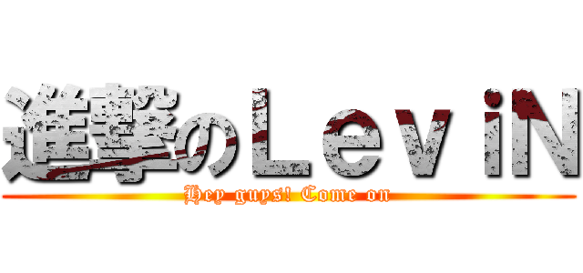 進撃のＬｅｖｉＮ (Hey guys! Come on)