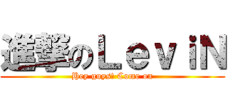 進撃のＬｅｖｉＮ (Hey guys! Come on)