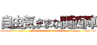 自由気ままな関西陣 (Freedom unrestrained)
