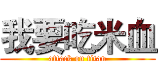 我要吃米血 (attack on titan)
