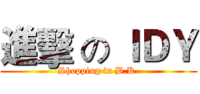 進擊 の ＩＤＹ (Shopping in B.K.)
