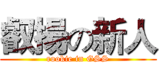 叡揚の新人 (rookie in GSS)