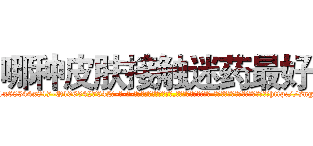 哪种皮肤接触迷药最好 (哪种皮肤接触迷药最好【电-话151x68344x817-Q1065427042元-吉-药-业】我们做的是长期生意,靠的是老客户长期支持 哪种皮肤接触迷药最好在发表了一篇http://sngk.net/9vaTU8

参考消息网我们做的是长期生意,靠的是老客户长期支持也许我们早该意识到，就连鲍勃·霍斯金斯（金球奖戏剧类电影男主角 
)