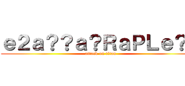 ｅ２ａ？？ａ？ＲａＰＬｅ？？ (attack on titan)