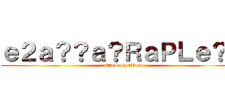 ｅ２ａ？？ａ？ＲａＰＬｅ？？ (attack on titan)