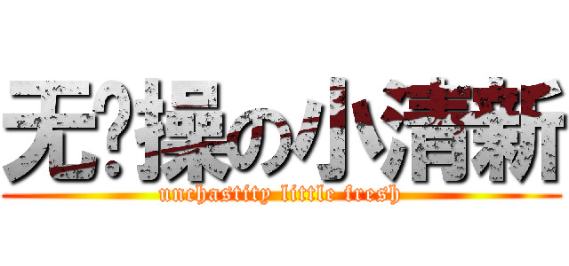 无节操の小清新 (unchastity little fresh)