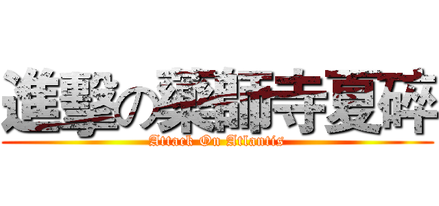 進擊の藥師寺夏碎 (Attack On Atlantis)