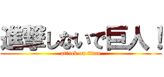 進撃しないで巨人！ (attack on titan)
