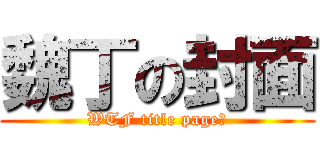 魏丁の封面 (WTF title page?)