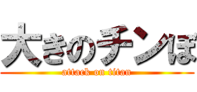 大きのチンぼ (attack on titan)