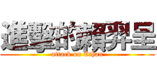 進擊的賴羿呈 (attack on Ethan)