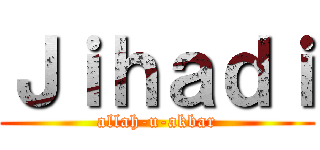 Ｊｉｈａｄｉ (allah-u-akbar)