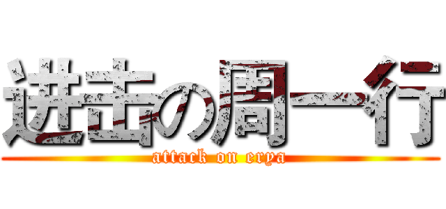 进击の周一行 (attack on erya)