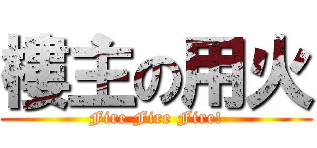 樓主の用火 (Fire Fire Fire!)