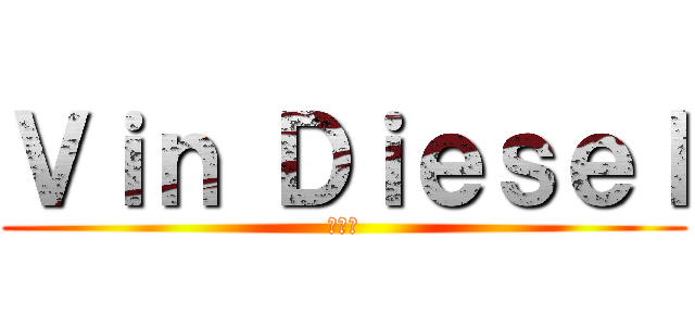 Ｖｉｎ Ｄｉｅｓｅｌ (馮迪索)