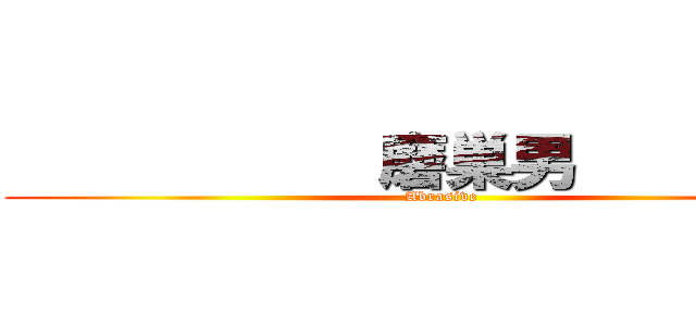            磨巣男          (Abrasive)