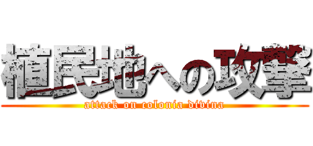 植民地への攻撃 (attack on colonia divina)