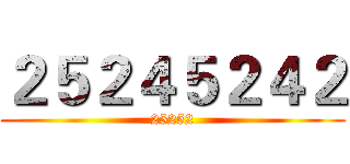 ２５２４５２４２ (25252)