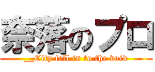奈落のプロ (__City fell in to the void)