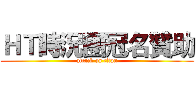 ＨＴ時況團冠名贊助 (attack on titan)
