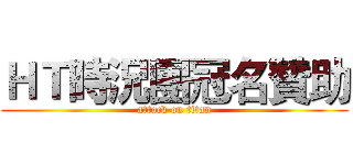 ＨＴ時況團冠名贊助 (attack on titan)