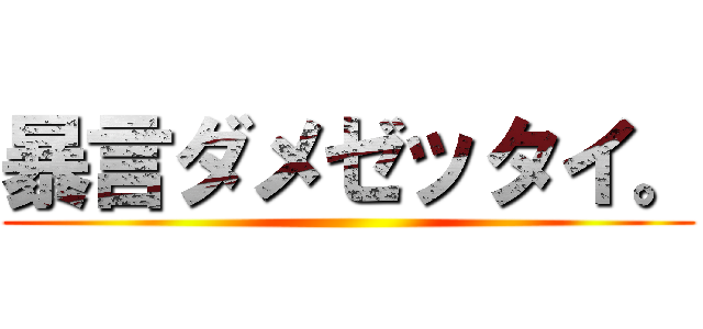 暴言ダメゼッタイ。 ()