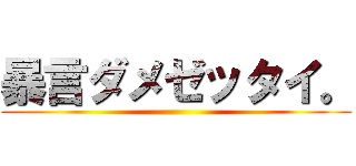 暴言ダメゼッタイ。 ()