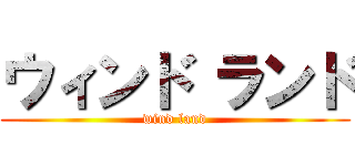 ウィンド ランド (wind land)
