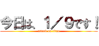 今日は、１／９です！ (attack on titan)