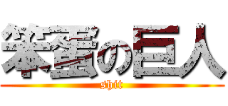 笨蛋の巨人 (shit)