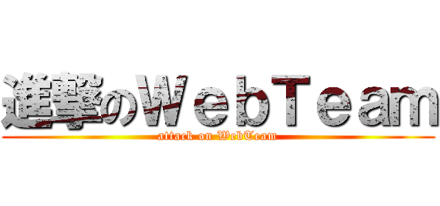 進撃のＷｅｂＴｅａｍ (attack on WebTeam)