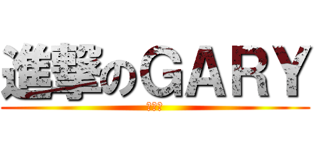 進撃のＧＡＲＹ (馬世霖)