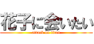 花子に会いたい (attack on titan)