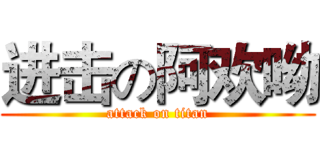 进击の阿欢呦 (attack on titan)