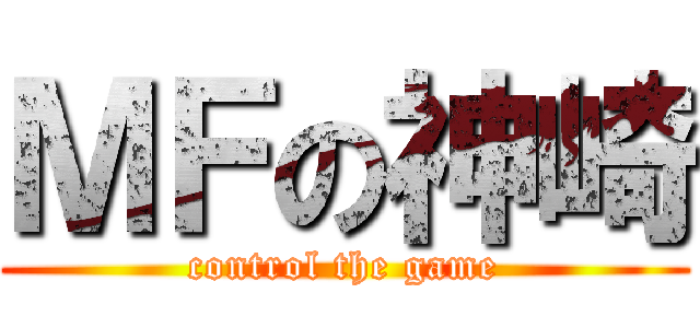 ＭＦの神崎 (control the game)