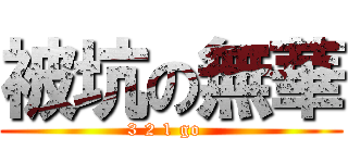 被坑の無華 (3 2 1 go  )