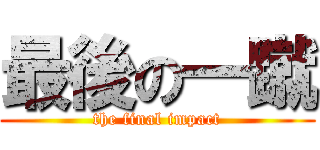 最後の一蹴 (the final impact)