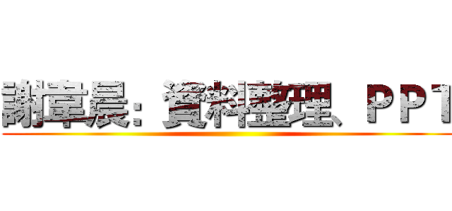 謝韋晨：資料整理、ＰＰＴ ()