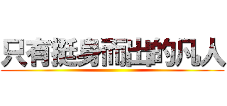 只有挺身而出的凡人 ()