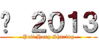 © ２０１３ (Peii Hong Sharing)