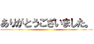 ありがとうございました。 ()