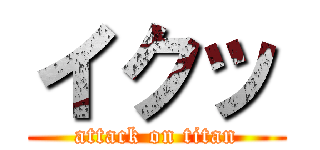 イクッ (attack on titan)
