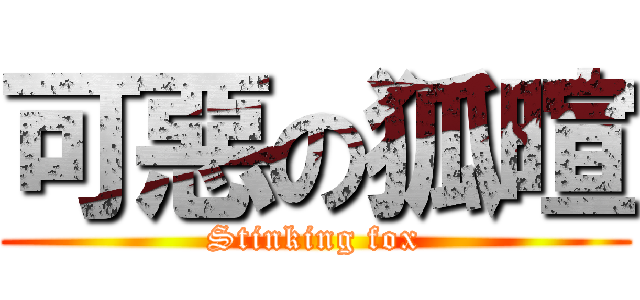 可惡の狐暄 (Stinking fox)