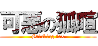 可惡の狐暄 (Stinking fox)