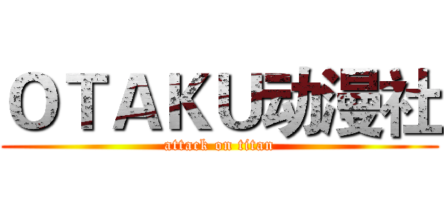 ＯＴＡＫＵ动漫社 (attack on titan)