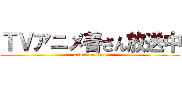 ＴＶアニメ善さん放送中 (attack on titan)